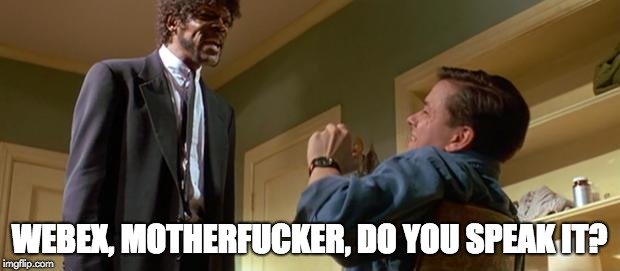 webex, motherfucker, do you speak it?